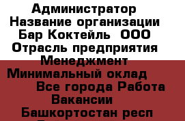 Администратор › Название организации ­ Бар Коктейль, ООО › Отрасль предприятия ­ Менеджмент › Минимальный оклад ­ 30 000 - Все города Работа » Вакансии   . Башкортостан респ.,Баймакский р-н